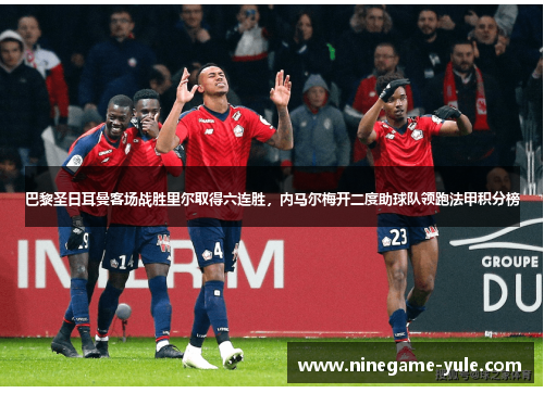巴黎圣日耳曼客场战胜里尔取得六连胜，内马尔梅开二度助球队领跑法甲积分榜