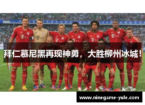 拜仁慕尼黑再现神勇，大胜柳州冰城！