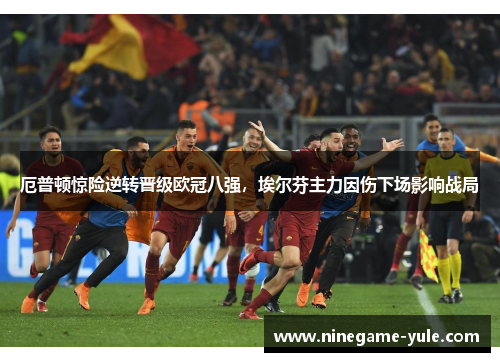 厄普顿惊险逆转晋级欧冠八强，埃尔芬主力因伤下场影响战局