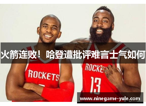 火箭连败！哈登遭批评难言士气如何