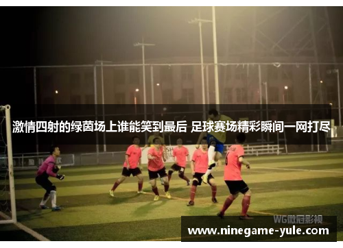 激情四射的绿茵场上谁能笑到最后 足球赛场精彩瞬间一网打尽