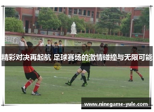 精彩对决再起航 足球赛场的激情碰撞与无限可能