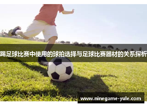 踢足球比赛中使用的球拍选择与足球比赛器材的关系探析