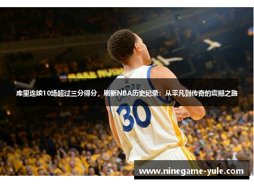 库里连续10场超过三分得分，刷新NBA历史纪录：从平凡到传奇的震撼之路