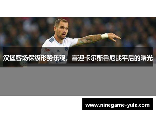 汉堡客场保级形势乐观，喜迎卡尔斯鲁厄战平后的曙光
