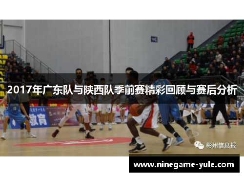 2017年广东队与陕西队季前赛精彩回顾与赛后分析