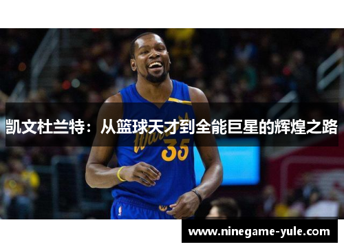 凯文杜兰特：从篮球天才到全能巨星的辉煌之路