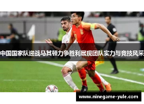 中国国家队迎战马其顿力争胜利展现团队实力与竞技风采