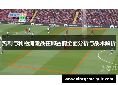 热刺与利物浦激战在即赛前全面分析与战术解析