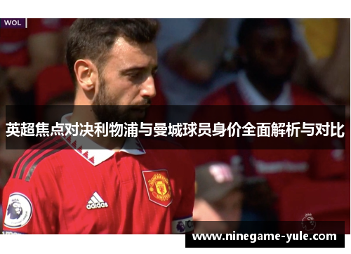 英超焦点对决利物浦与曼城球员身价全面解析与对比